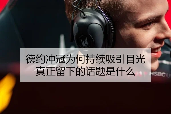 德约冲冠为何持续吸引目光 真正留下的话题是什么