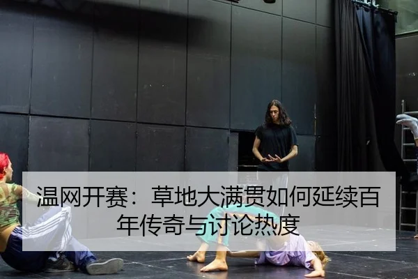 温网开赛：草地大满贯如何延续百年传奇与讨论热度